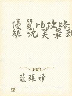 优质rb攻略系统 沈芙最新章节更新