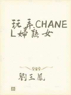 玩弄CHANEL妇熟女