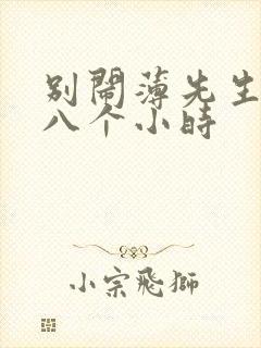 别闹薄先生做了八个小时