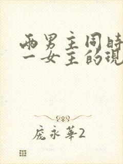 两男主同时拥有一女主的现言