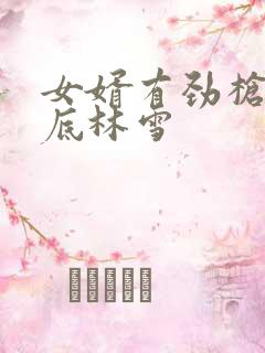 女婿有劲枪枪到底林雪