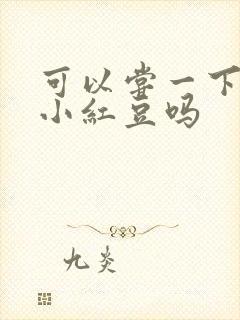 可以尝一下你的小红豆吗