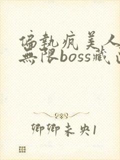 偏执疯美人玩哭无限boss藏匣