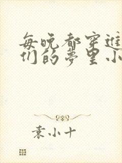 每晚都穿进男神们的梦里小说免费