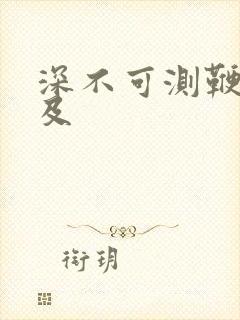 深不可测鞭长莫及