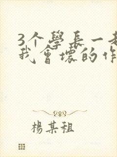 3个学长一起上我会坏的作文