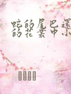 蛇的尾巴还在我的花丛中小说