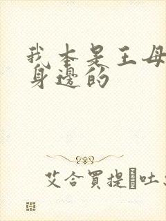 我本是王母娘娘身边的