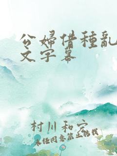 公妇借种乱h中文字幕