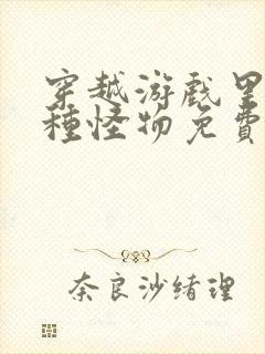 穿越游戏里被各种怪物免费阅读