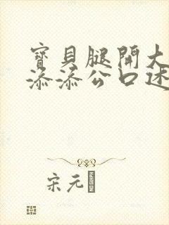 宝贝腿开大点我添添公口述