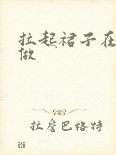 拉起裙子在厨房做