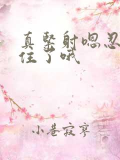 真紧射嗯忍哦不住了哦