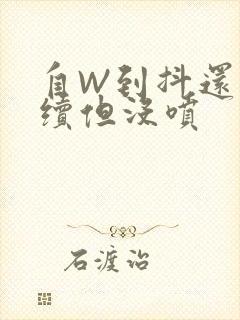 自W到抖还要继续但没喷