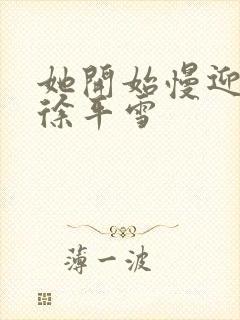 她开始慢迎迎合徐平雪