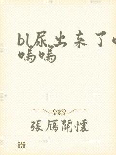 bl尿出来了呜呜呜
