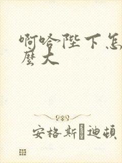 啊哈陛下怎么这么大