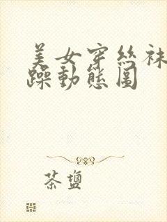 美女穿丝袜被狂躁动态图