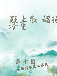 殿上欢 媚后戏冷皇