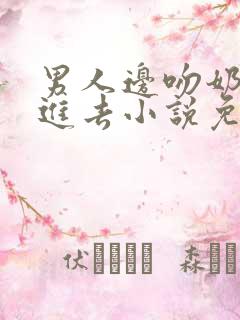 男人边吻奶边挵进去小说免费