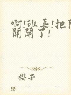 啊!班长!把开关关了!