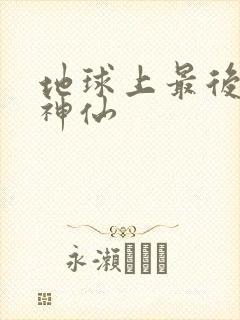 地球上最后一个神仙