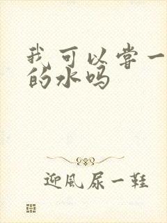 我可以尝一下你的水吗