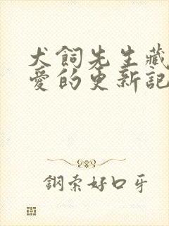 犬饲先生藏不住爱的更新记录