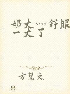 奶大灬舒服灬太一大了