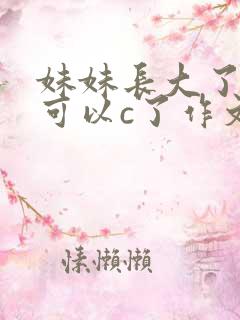 妹妹长大了终于可以c了作文