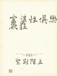 富婆性俱乐部纵欲狂