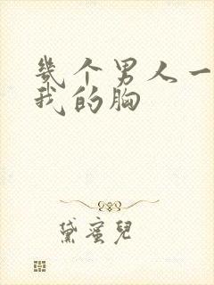 几个男人一起吃我的胸