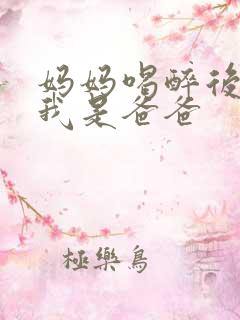 妈妈喝醉后认为我是爸爸