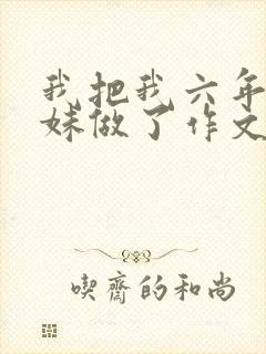 我把我六年级妹妹做了作文