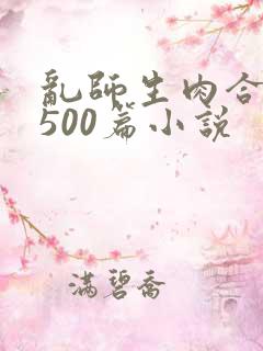 乱师生肉合集乱500篇小说