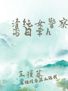 清纯女警察的被脔日常h