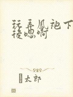 玩弄凤袍下的皇后嗯啊