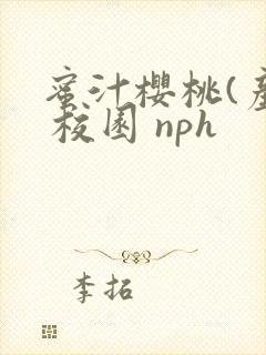 蜜汁樱桃(产乳 校园 nph