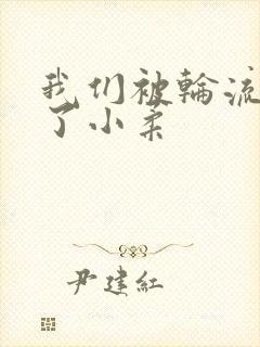 我们被轮流玩爽了小柔