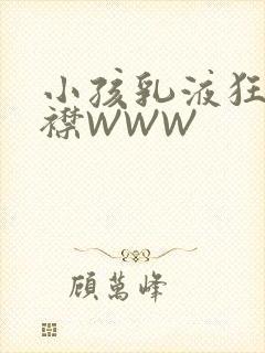 小孩乳液狂飙开襟WWW