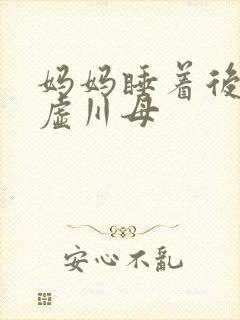 妈妈睡着后续集虚川母