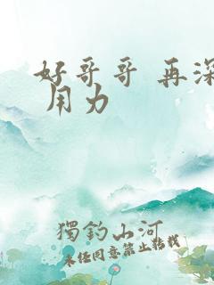 好哥哥 再深点 用力