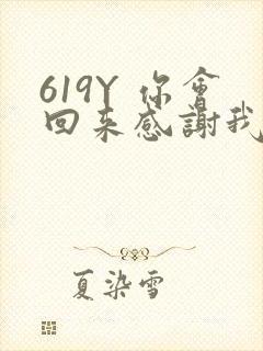 619Y 你会回来感谢我的