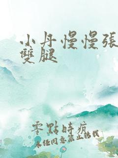 小丹慢慢张开了双腿