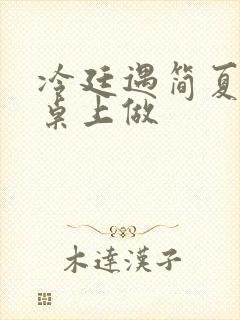 冷廷遇简夏在餐桌上做