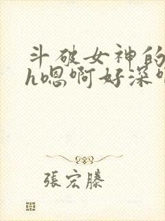 斗破女神的堕落h嗯啊好深啊