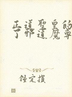 正道圣皇的我娶了邪道魔尊 小说