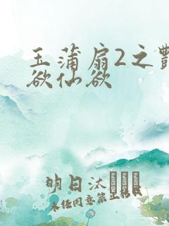 玉蒲扇2之艳乳欲仙欲