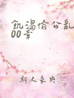 饥渴偷公乱第400章