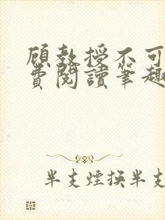 顾教授不可以免费阅读笔趣阁